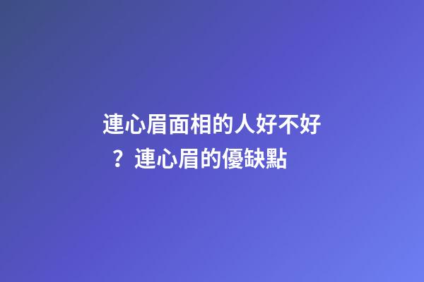 連心眉面相的人好不好？連心眉的優缺點